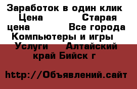 Заработок в один клик › Цена ­ 1 000 › Старая цена ­ 1 000 - Все города Компьютеры и игры » Услуги   . Алтайский край,Бийск г.